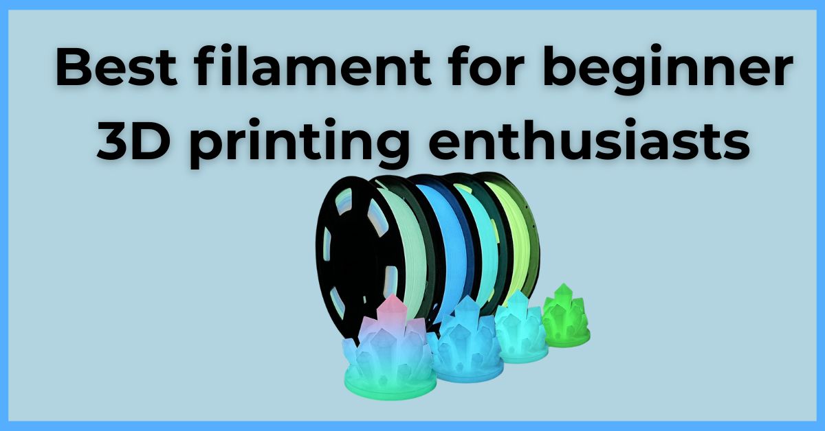 Best filament for beginner 3D printing enthusiasts